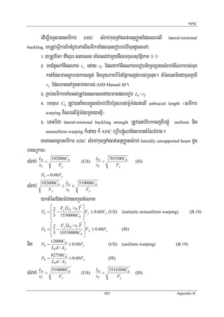 NPIC


        edIm,ITTYl)ansmIkar AISC sMrab;kugRtaMgBt;GnuBaØatEdlQrelI lateral-torsional
buckling, eKRtUveFVIkarEktMrUveTAelIsmIkarEdl)anerobrab;BImundUcteTA³

        !> eKRtUvEck failure stress TaMgGs;CamYynwgemKuNsuvtßiPaB 5 / 3
        @> eKCMnYskaMniclPaB ry eday rT EdlCakaMniclPaBeFobG½kSexSaysMrab;cMENkrbs;mux
            kat;Edlmansøabrgkarsgát; nigmYyPaKbIénEpñksgát;rbs;RTnug. tMélenHminCaxusKñaBI
            ry EdlmanenAkñúgtaragrbs; ASD Manual eT.

        #> RKb;smIkarTaMgGs;RtUv)ansresredaymanpleFob Lb / rT
        $> emKuN Cb RtUv)anKitbBa©ÚlsMrab;bMErbMrYlrbs;m:Um:g;Bt;elI unbraced length ¬smIkar
            warping KWQrelIm:Um:g;BRgayesμI¦

        %> eTaHbICa lateral-torsional buckling strength RtUv)anbMEbkecjBIbgÁúM uniform nig
            nonuniform warping k¾eday k¾ AISC eRbIbgÁúMNaEdlmantMélFMCag.

        eKGacsegçbsmIkar AISC sMrab;kugRtaMgBt;GnuBaØatsMrab; laterally unsupported beam dUc
xageRkam³
sMrab; Lb < 102000Cb (US) Lb < 703300Cb (IS)
       r           F                    r         F
         T            y                  T              y

         Fb = 0.60 Fy

sMrab;   102000Cb Lb
            Fy
                 ≤
                   rT
                      ≤
                        510000Cb
                           Fy

         yktMélEdlFMCageKkñúgcMeNam
              ⎡ 2 Fy (Lb / rT )2 ⎤
         Fb = ⎢ −                ⎥ Fy ≤ 0.60 Fy (US)        (inelastic nonuniform warping)       (B.18)
              ⎢ 3 1530000Cb ⎥
              ⎣                  ⎦
              ⎡ 2 Fy (Lb / rT )2 ⎤
         Fb = ⎢ −                 ⎥ Fy ≤ 0.60 Fy            (IS)
              ⎢ 3 10550000Cb ⎥
              ⎣                   ⎦
nig      Fb =
              12000Cb
              Lb d / A f
                         ≤ 0.60 Fy               (US)       (uniform warping)           (B.19)

                82750Cb
         Fb =              ≤ 0.60 Fy           (IS)
                Lb d / A f

sMrab; Lb >
       r
                510000Cb
                   Fy
                                 (US)
                                        Lb
                                        rT
                                           >
                                             3516500Cb
                                                 Fy
                                                                   (IS)
         T



                                             483                                         Appendix B
 