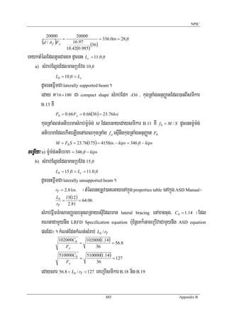 NPIC


           20000              20000
                     =                     = 336.0in = 28 ft
         (      )
          d / A f Fy        16.97
                                      (36)
                         10.42(0.985)
eKyktMélEdltUcCageK dUcenH Lc = 11.0 ft
   a) sMrab;ElVgEdlmanRbEvg 10 ft

                Lb = 10 ft < Lc
         dUcenHFñwmCa laterally supported beam.
         eday W 16 ×100 Ca compact shape sMrab;Edk             A36   / kugRtaMgGnuBaØatEdl)anBIsmIkar
         B.13 KW

                Fb = 0.66 Fy = 0.66(36) = 23.76ksi

         kugRtaMgBt;GtibrmasMrab;m:Um:g; M EdleGayedaysmIkar B.11 KW f b = M / S dUcenHm:Um:g;
         GtibrmaEdlekIteLIgenAeBlkugRtaMg f a esμInwgkugRtaMgGnuBaØat Fb
                M = Fb S = 23.76(175) = 4158in. − kips = 346 ft − kips
cemøIy³ a) m:Um:g;Gtibrma = 346 ft − kips
    b)   sMrab;ElVgEdlmanRbEvg 15 ft
                Lb = 15 ft > Lc = 11.0 ft
         dUcenHFñwmCa laterally unsupported beam.
                  rT = 2.81in. ¬tMélenHRtUv)aneGayenAkñúg properties table enAkñúg ASD Manual¦
                 Lb 15(12 )
                    =       = 64.06
                 rT   2.81
         sMrab;FñwmTMrsamBaØrgbnÞúgBRgayesμIEdlman lateral bracing enAxagcug/ Cb = 1.14 ¬Edl
         KNnaCamYynwg LRFD Specification equation b:uEnþeKk¾GaceRbIvaCamYynwg ASD equation
         pgEdr¦. kMNt;EdnkMNt;sMrab; Lb / rT
                    102000Cb   102000(1.14)
                             =              = 56.8
                       Fy          36
                    510000Cb   510000(1.14)
                             =              = 127
                       Fy          36

         edaysar 56.8 < Lb / rT < 127 eKeRbIsmIkar B.18 nig B.19

                                               485                                        Appendix B
 