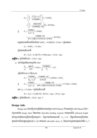 T.Chhay


                      ⎡ 2 Fy (Lb / rT )2 ⎤
                 Fb = ⎢ −                ⎥ Fy ≤ 0.60 Fy
                      ⎢ 3 1530000Cb ⎥
                      ⎣                  ⎦
                      ⎡2      36(64.06) 2 ⎤
                    =⎢ −                    ⎥36 = 20.95ksi
                      ⎢ 3 1530000(1.14) ⎥
                      ⎣                     ⎦
         b¤      Fb =
                      12000Cb
                      Lb d / A f
                                 ≤ 0.60 Fy

                                    12000(1.14)
                     =                                       = 45.97ksi
                         (15 × 12)(16.97 ) / (10.42 × 0.985)
         lT§plxagelImantMélFMCag 0.60Fy = 0.60(36) = 21.6ksi . dUcenHyk
                 Fb = 0.60 Fy = 21.6ksi

         m:Um:g;Bt;GtibrmaKW
                 M = Fb S = 21.6(175) = 3780in.kips = 315 ft − kips
cemøIy³ b) m:Um:g;Gtibrma = 315 ft − kips
    c)   sMrab;ElVgEdlmanRbEvg 40 ft
                 Lb 40(12)           510000Cb
                    =      = 170.8 >          = 127
                 rT   2.81              Fy

         eRbIsmIkar B.19 nig B.20:
                         170000Cb          170000(1.14)
                 Fb =                  =                  = 6.643ksi < 0.6 Fy
                         (Lb / rT )2         (170.8)2
                                               12000(1.14)
         b¤      Fb =
                         12000Cb
                         Lb d / A f
                                    =
                                      (40 ×12)(16.97 ) / (10.42 × 0.985)
                                                                         = 17.24ksi < 0.60 Fy

         yk Fb = 17.24ksi . m:Um:g;GtibramKW
                 M = Fb S = 17.24(175) = 3017in. − kips = 251 ft − kips
cemøIy³ c) m:Um:g;Gtibrma = 251 ft − kips .

Design Aids
         Design aidssMrab;FñwmPaKeRcInEdlmanenAkñúg LRFD Manual k¾manenAkñúg ASD Manual Edr.
varYmmanTaMg design chart EdleGay allowable bending moment CaGnuKmn_én unbraced length
sMrab;rUbragEdleKeRbIsMrab;FñwmCaTUeTA. ExSekagTaMgenHQrelI Cb = 1.0 b:uEnþeKminGaceRbIvaeday
pÞal;sMrab;tMélepSgeTotrbs; Cb eT edaysar allowable stress Fb minsmamaRtedaypÞal;eTAnwg Cb .
                                                   486                                 Appendix B
 