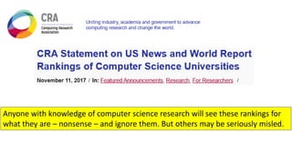 Anyone with knowledge of computer science research will see these rankings for
what they are – nonsense – and ignore them. But others may be seriously misled.
 
