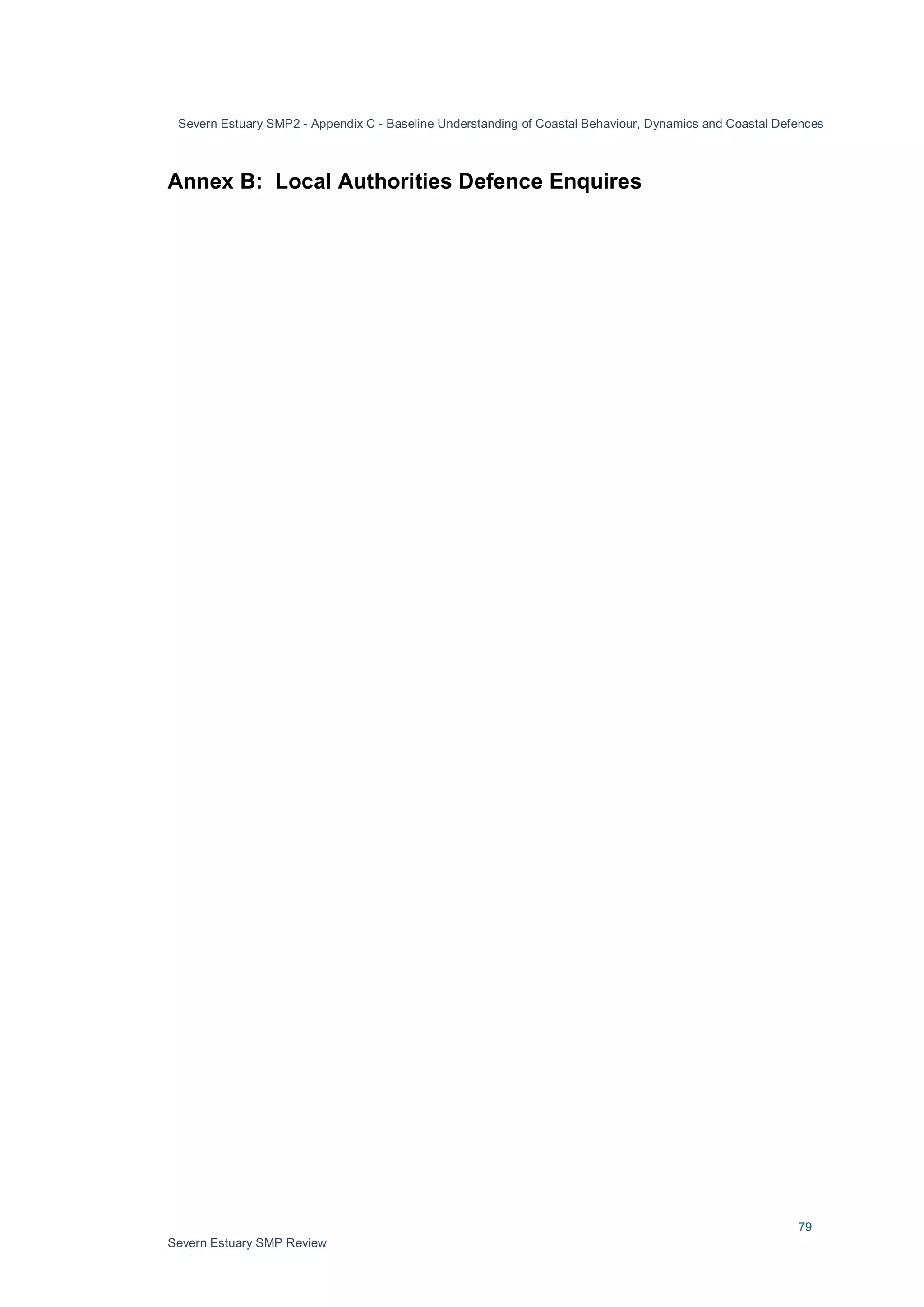 Severn Estuary SMP2 - Appendix C - Baseline Understanding of Coastal Behaviour, Dynamics and Coastal Defences
79
Severn Estuary SMP Review
Annex B: Local Authorities Defence Enquires
 