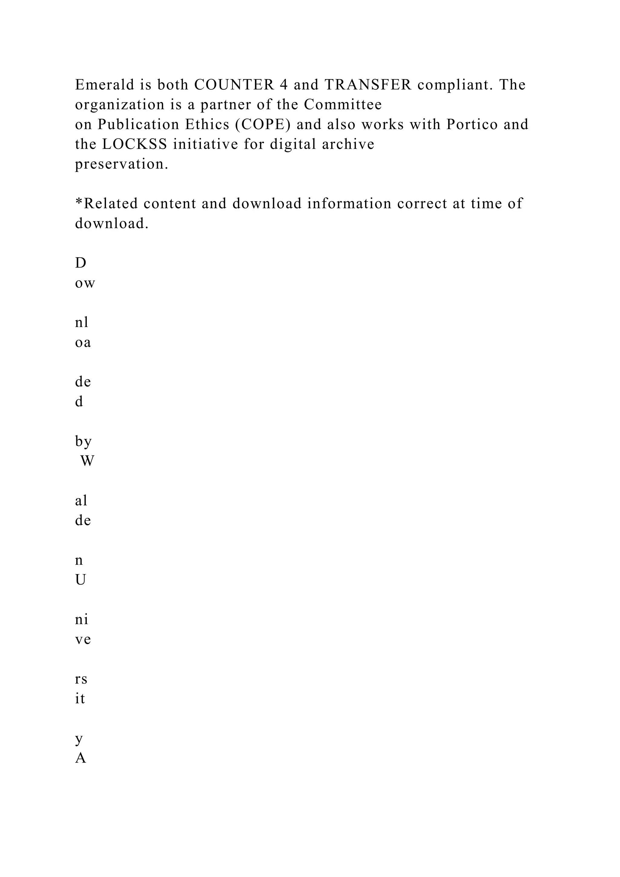 Emerald is both COUNTER 4 and TRANSFER compliant. The
organization is a partner of the Committee
on Publication Ethics (COPE) and also works with Portico and
the LOCKSS initiative for digital archive
preservation.
*Related content and download information correct at time of
download.
D
ow
nl
oa
de
d
by
W
al
de
n
U
ni
ve
rs
it
y
A
 