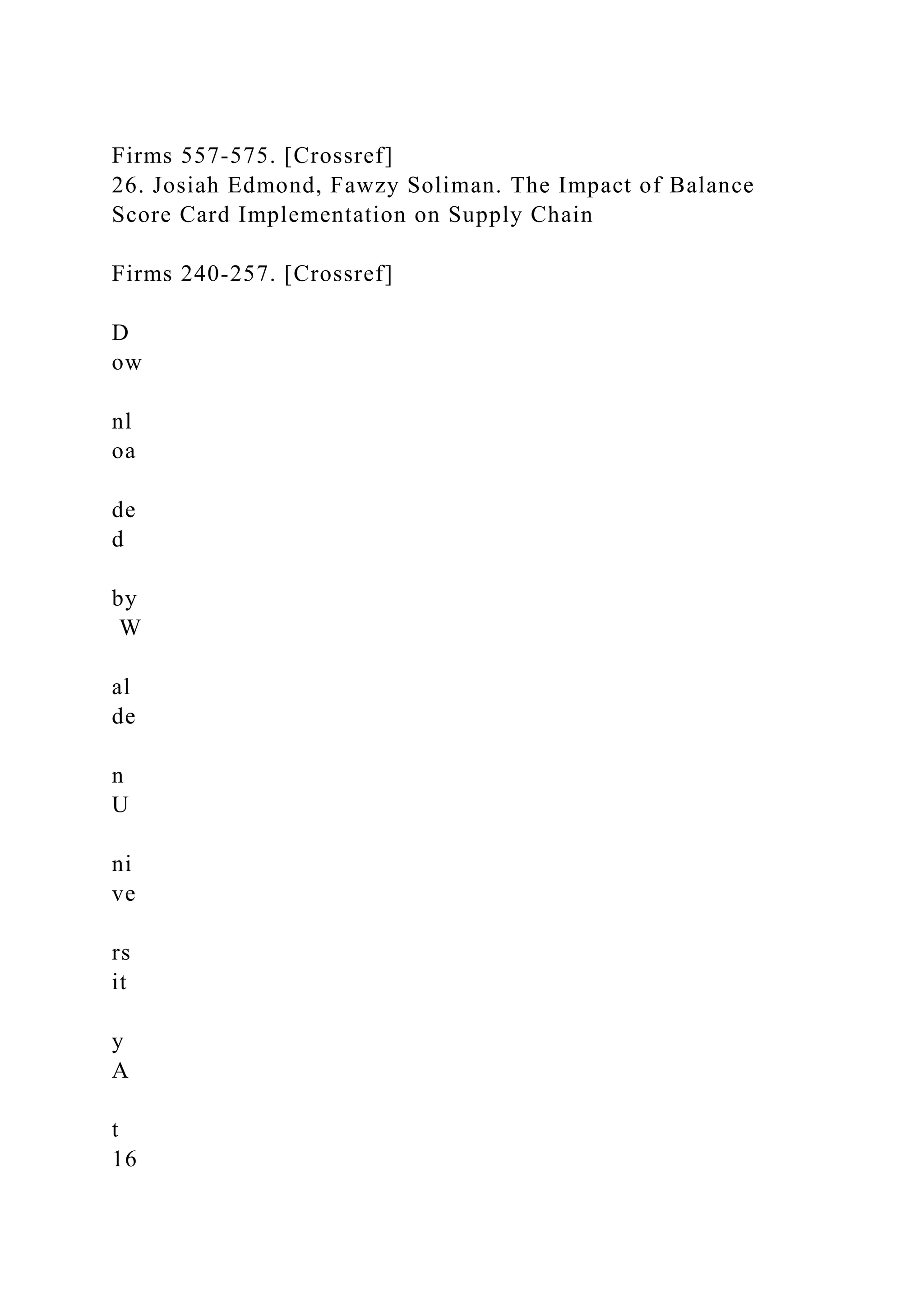 Firms 557-575. [Crossref]
26. Josiah Edmond, Fawzy Soliman. The Impact of Balance
Score Card Implementation on Supply Chain
Firms 240-257. [Crossref]
D
ow
nl
oa
de
d
by
W
al
de
n
U
ni
ve
rs
it
y
A
t
16
 