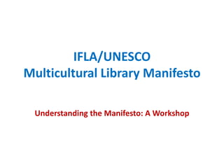 IFLA/UNESCO
Multicultural Library Manifesto
Understanding the Manifesto: A Workshop

 