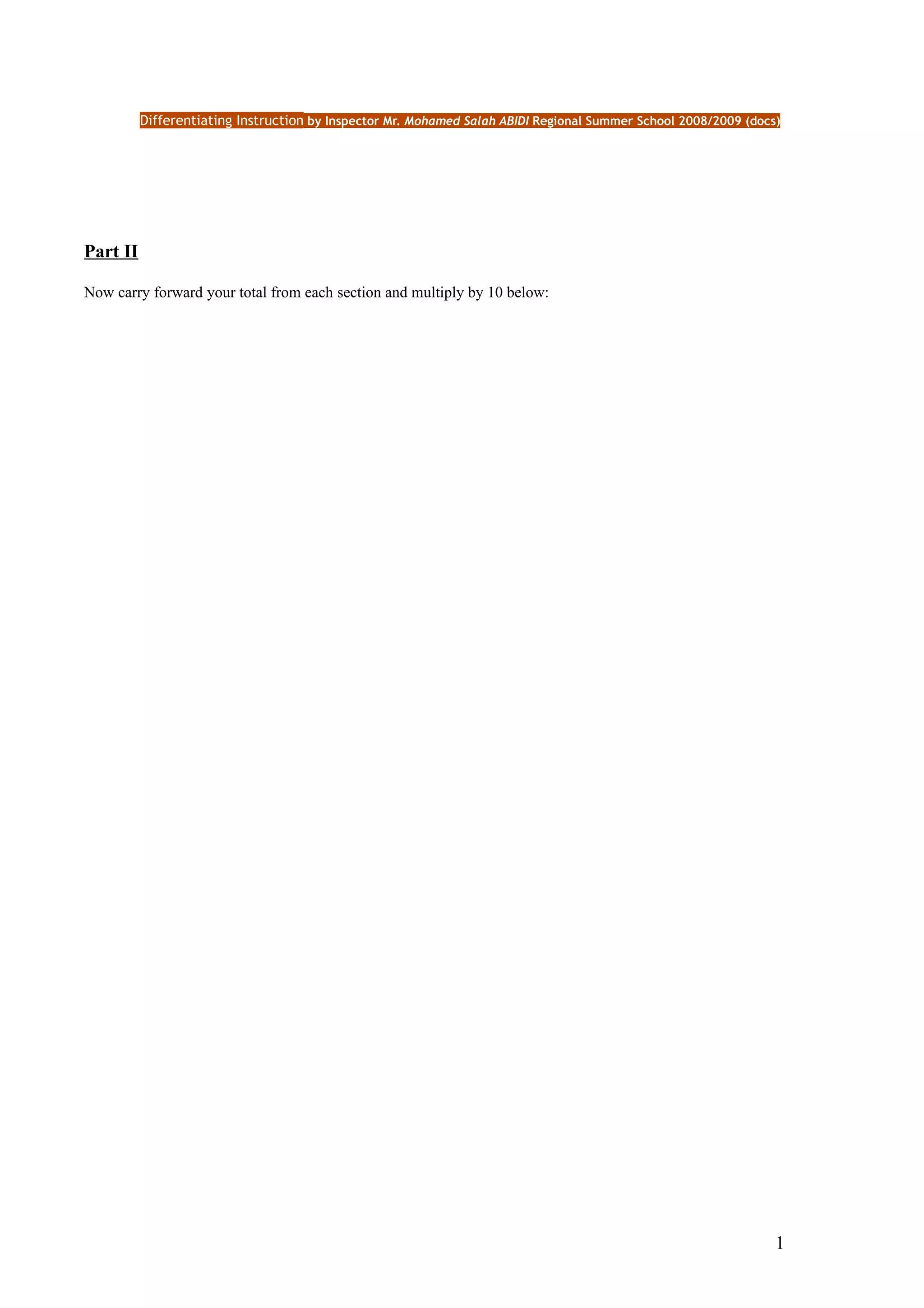 Differentiating Instruction by Inspector Mr. Mohamed Salah ABIDI Regional Summer School 2008/2009 (docs)




Part II

Now carry forward your total from each section and multiply by 10 below:




                                                                                                                 1
 