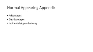 Normal Appearing Appendix
• Advantages
• Disadvantages
• Incidental Appendectomy
 