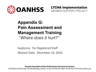 Appendix G:
Pain Assessment and
Management Training
“Where does it hurt?”
Audience: For Registered Staff
Release Date: December 10, 2010
 