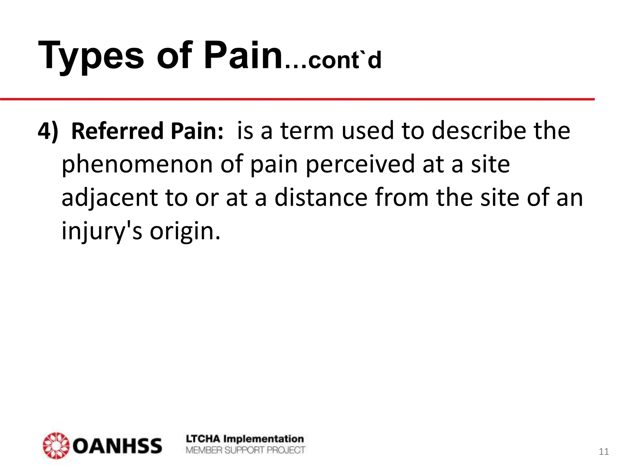 Types of Pain…cont`d
4) Referred Pain: is a term used to describe the
phenomenon of pain perceived at a site
adjacent to or at a distance from the site of an
injury's origin.
11
 