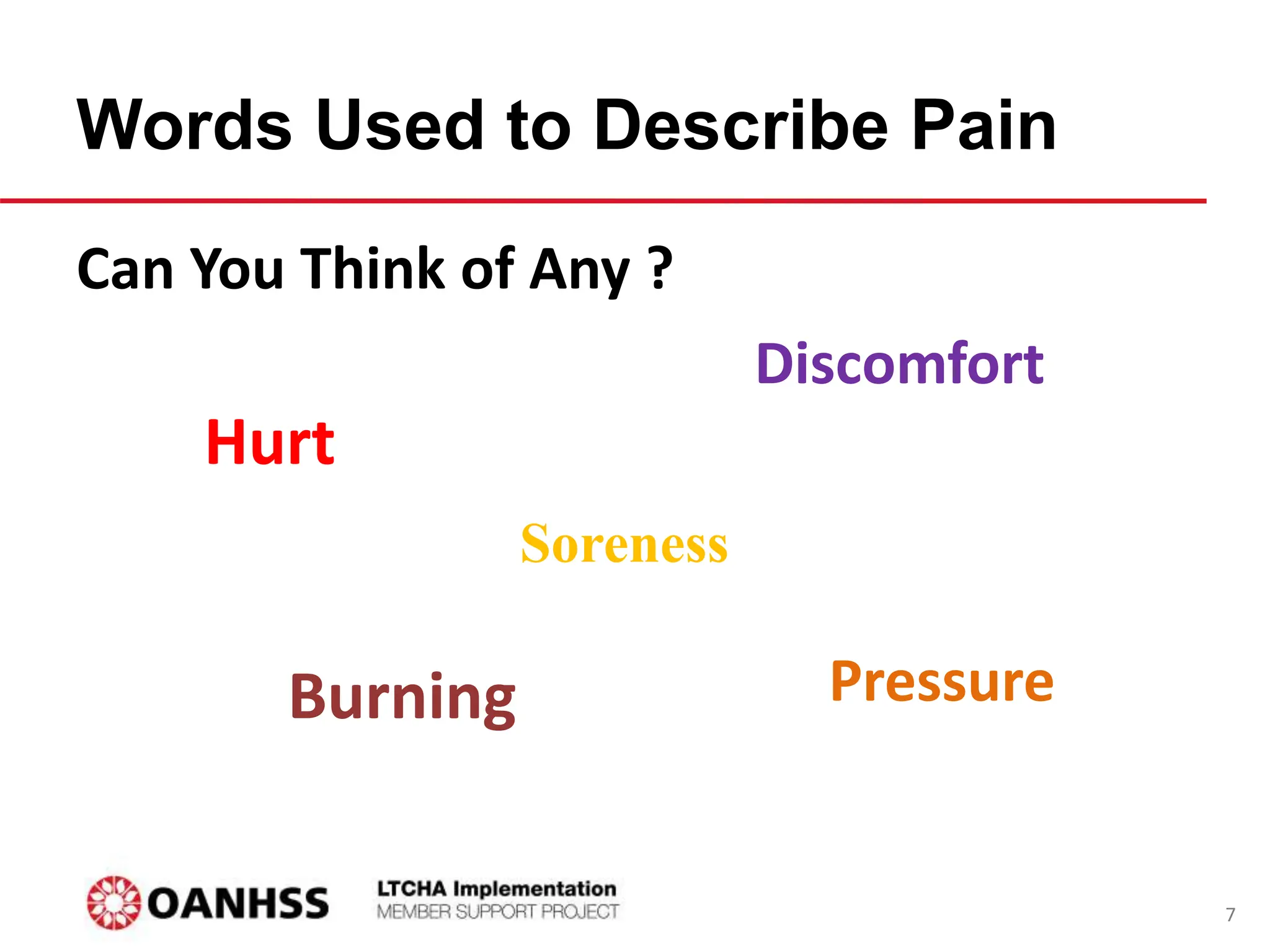 Words Used to Describe Pain
Hurt
Soreness
Pressure
Burning
Discomfort
Can You Think of Any ?
7
 