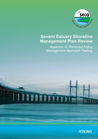 Severn Estuary SMP2 - Appendix G - Preferred Policy Scenario Testing
Severn Estuary SMP Review 1
Appendix G: Preferred Policy
Management Approach Testing
 
