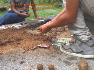 The YES! program concluded with a
  “seed bomb” making activity.
 