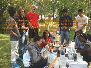 Students discover how soils are connected to our watershed by
  analyzing water samples collected from the Indian Creek. Here
Mayhah shows Nathan how to titrate a sample to determine the level
                      of dissolved oxygen.
 