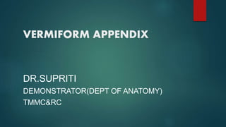 VERMIFORM APPENDIX
DR.SUPRITI
DEMONSTRATOR(DEPT OF ANATOMY)
TMMC&RC
 