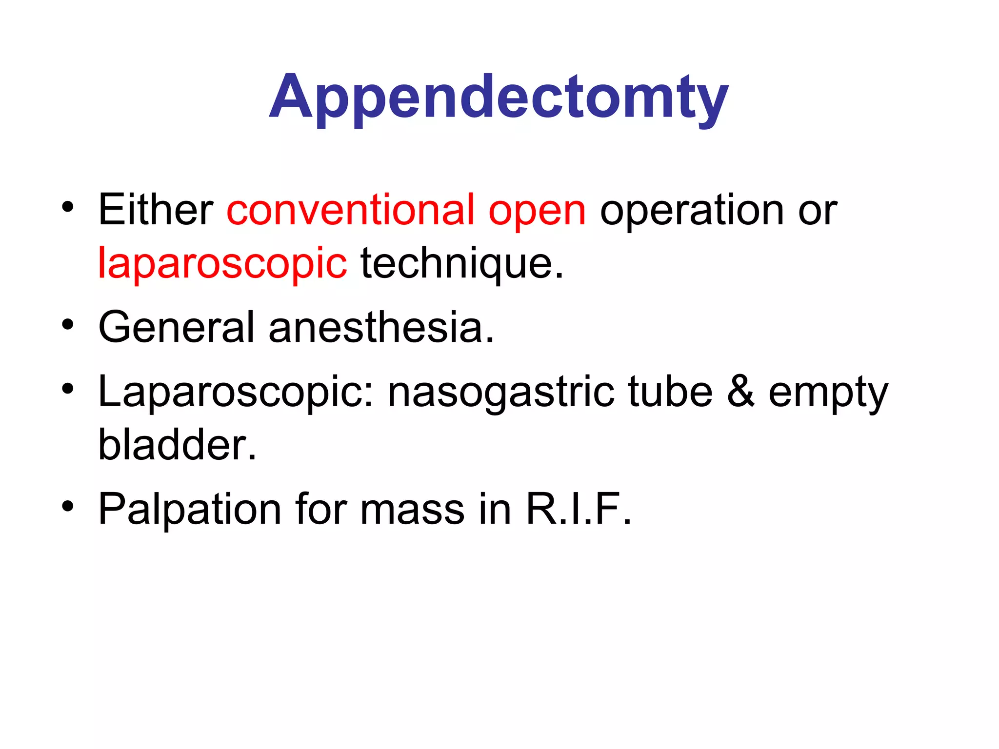 Appendectomty Either  conventional open  operation or  laparoscopic  technique. General anesthesia. Laparoscopic: nasogastric tube & empty bladder. Palpation for mass in R.I.F. 