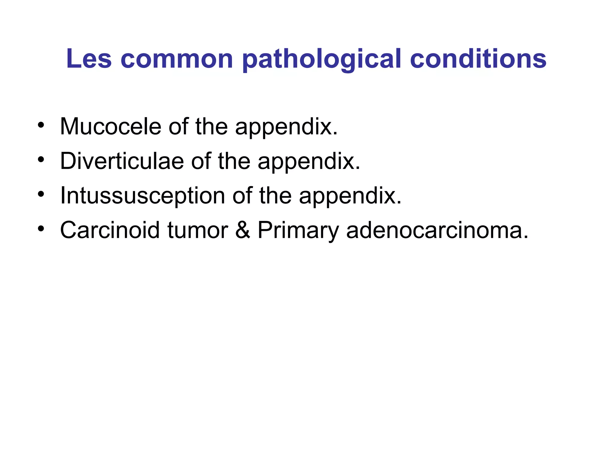 Les common pathological conditions Mucocele of the appendix. Diverticulae of the appendix. Intussusception of the appendix. Carcinoid tumor & Primary adenocarcinoma. 