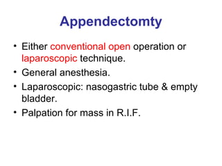 Appendectomty Either  conventional open  operation or  laparoscopic  technique. General anesthesia. Laparoscopic: nasogastric tube & empty bladder. Palpation for mass in R.I.F. 