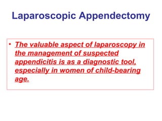 Laparoscopic Appendectomy The valuable aspect of laparoscopy in the management of suspected appendicitis is as a diagnostic tool, especially in women of child-bearing age. 