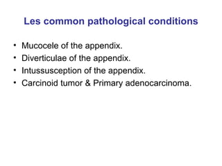 Les common pathological conditions Mucocele of the appendix. Diverticulae of the appendix. Intussusception of the appendix. Carcinoid tumor & Primary adenocarcinoma. 
