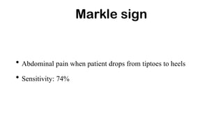 Markle sign
• Abdominal pain when patient drops from tiptoes to heels
• Sensitivity: 74%
 