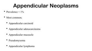 Appendicular Neoplasms
• Prevalence < 1%
• Most common;
• Appendicular carcinoid
• Appendicular adenocarcinoma
• Appendicular mucocele
• Pseudomyxoma
• Appendicular lymphoma
 