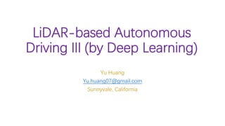 LiDAR-based Autonomous
Driving III (by Deep Learning)
Yu Huang
Yu.huang07@gmail.com
Sunnyvale, California
 