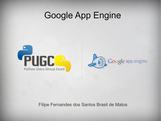 Google App Engine




Filipe Fernandes dos Santos Brasil de Matos
 