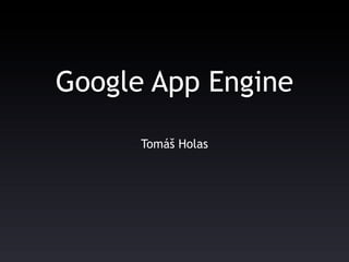 Google App Engine
      Tomáš Holas
 