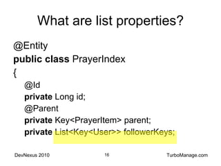 What are list properties? @Entity public   class  PrayerIndex { @Id private  Long id; @Parent private  Key<PrayerItem> parent; private  List<Key<User>> followerKeys; 