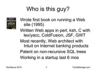 Who is this guy? Wrote first book on running a Web site (1995) Written Web apps in perl, ksh, C with lex/yacc, ColdFusion, JSF, GWT Most recently, Web architect with Intuit on Internet banking products Patent on non-recursive SQL trees Working in a startup last 6 mos 