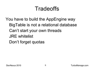 Tradeoffs You have to build the AppEngine way BigTable is not a relational database Can’t start your own threads JRE whitelist Don’t forget quotas 