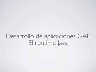 Desarrollo de aplicaciones GAE
El runtime Java
 