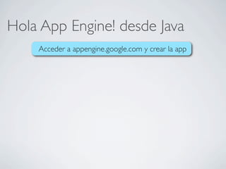 Hola App Engine! desde Java
Acceder a appengine.google.com y crear la app
 