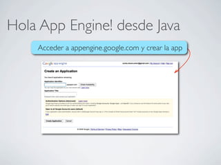 Hola App Engine! desde Java
Acceder a appengine.google.com y crear la app
 