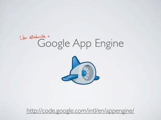 Google App Engine
http://code.google.com/intl/en/appengine/
Una introducción a
 