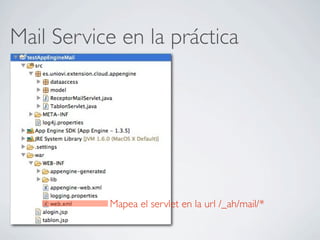 Mail Service en la práctica
Mapea el servlet en la url /_ah/mail/*
 