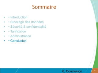 Sommaire
•   • Introduction
•   • Stockage des données
•   • Sécurité & confidentialité
•   • Tarification
•   • Administration
•   • Conclusion




                                   6. Conclusion   21
 