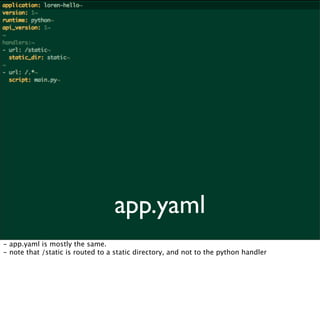 app.yaml
- app.yaml is mostly the same.
- note that /static is routed to a static directory, and not to the python handler
 