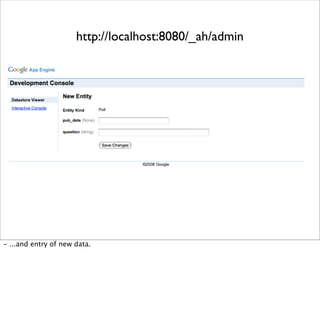 http://localhost:8080/_ah/admin
- ...and entry of new data.
 