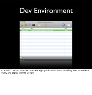 Dev Environment
- On OS X, the app launcher shows the apps you have available, providing tools to run them
locally and deploy them to Google.
 