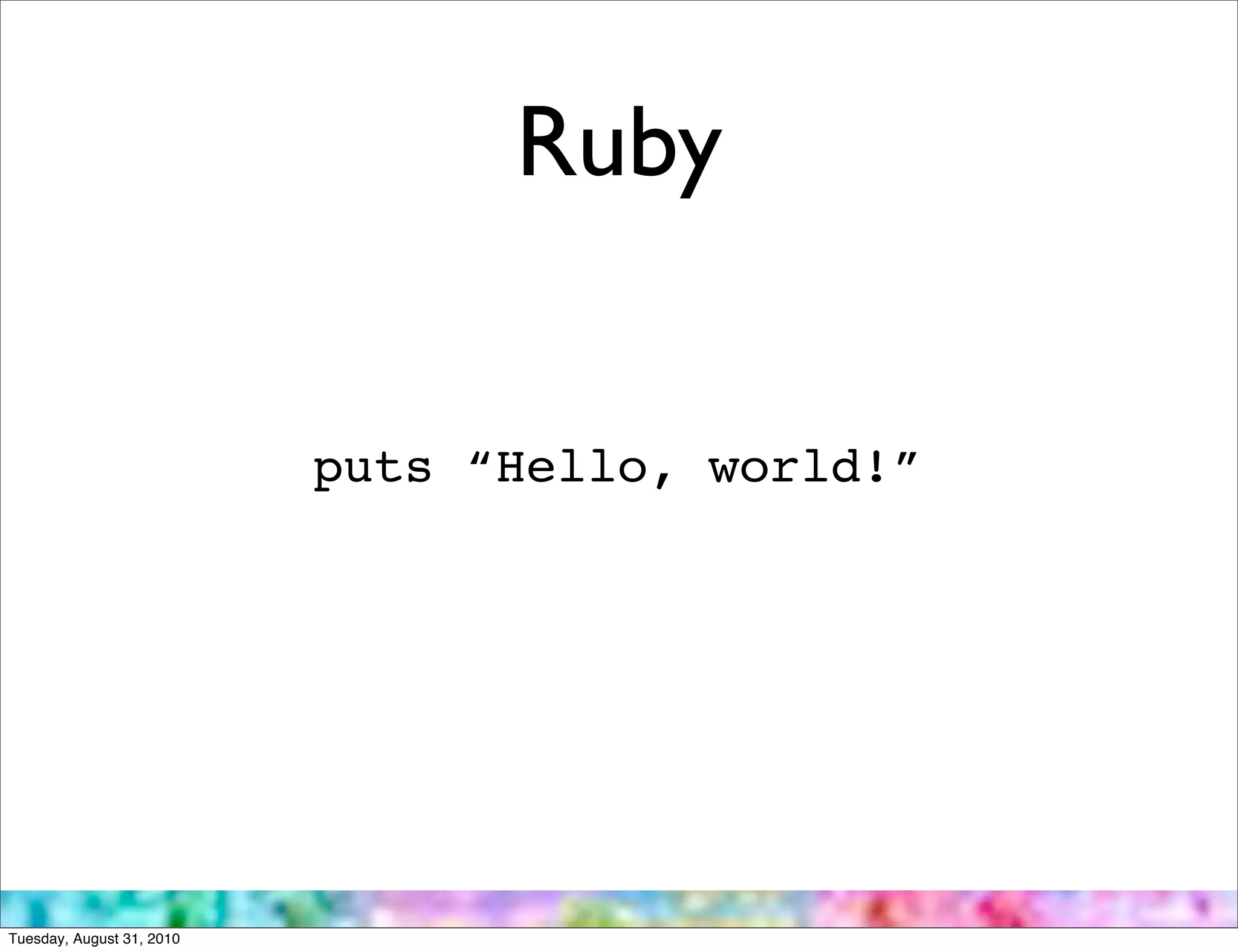 Ruby


                           puts “Hello, world!”




Tuesday, August 31, 2010
 