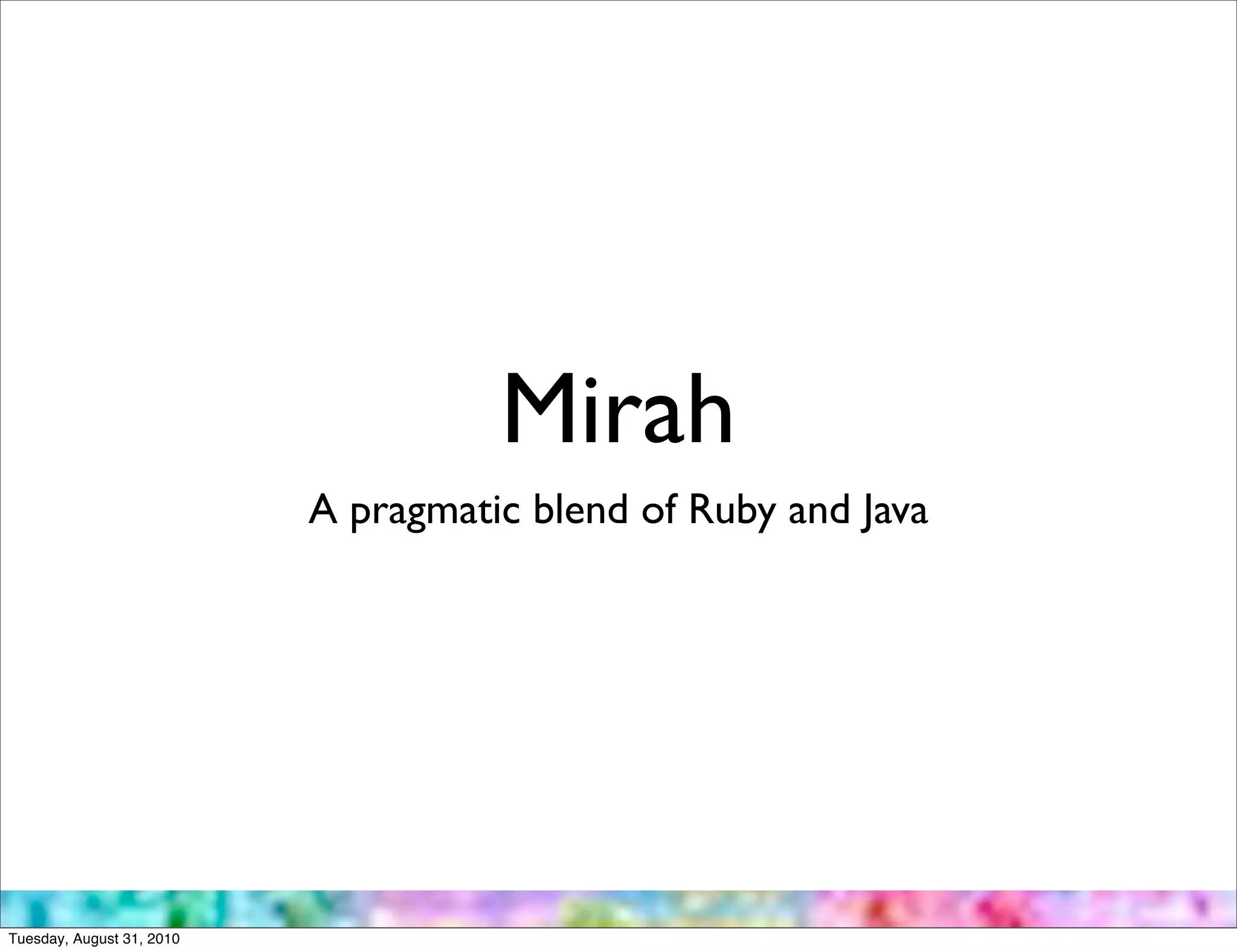 Mirah
                           A pragmatic blend of Ruby and Java




Tuesday, August 31, 2010
 