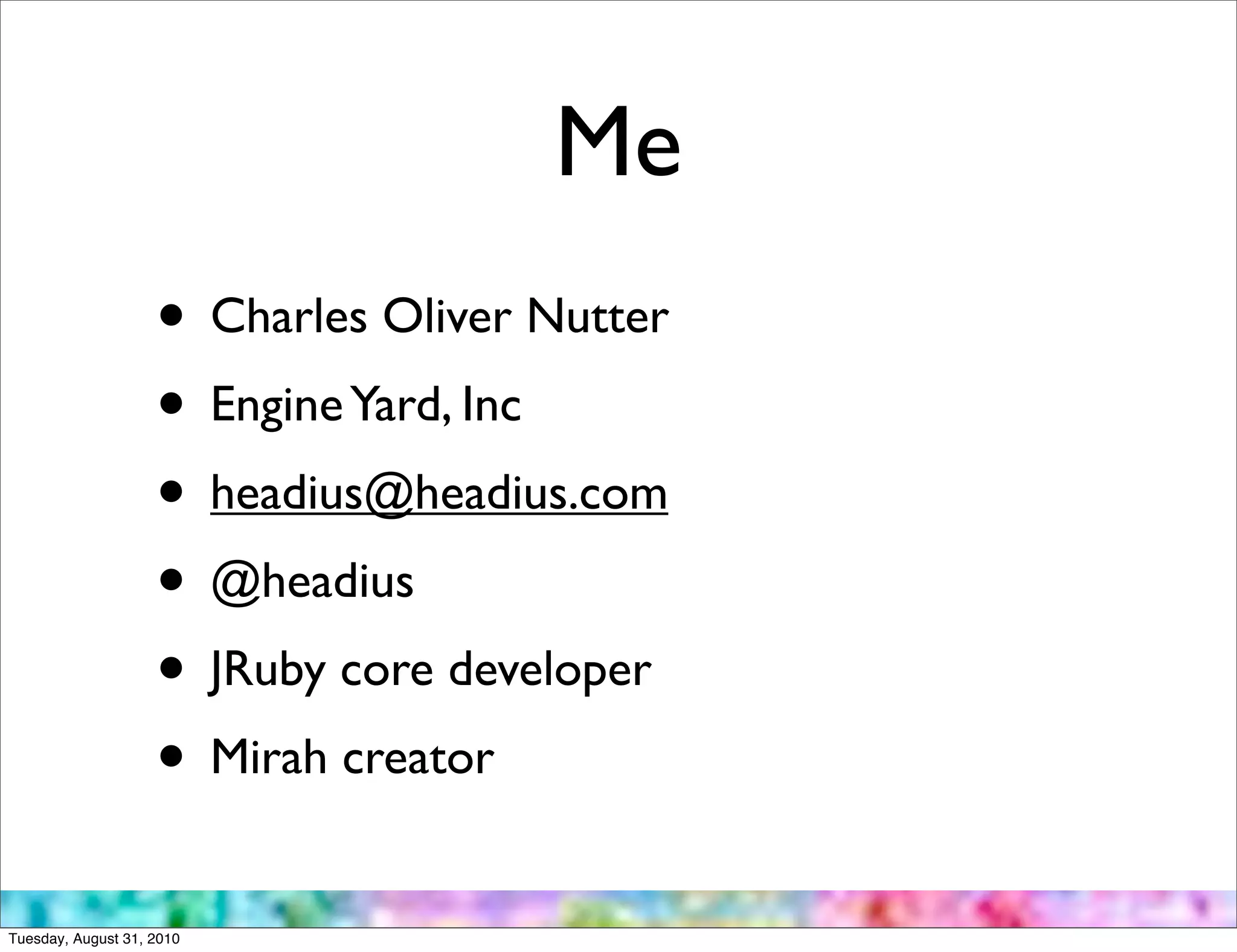 Me
                    • Charles Oliver Nutter
                    • Engine Yard, Inc
                    • headius@headius.com
                    • @headius
                    • JRuby core developer
                    • Mirah creator
Tuesday, August 31, 2010
 
