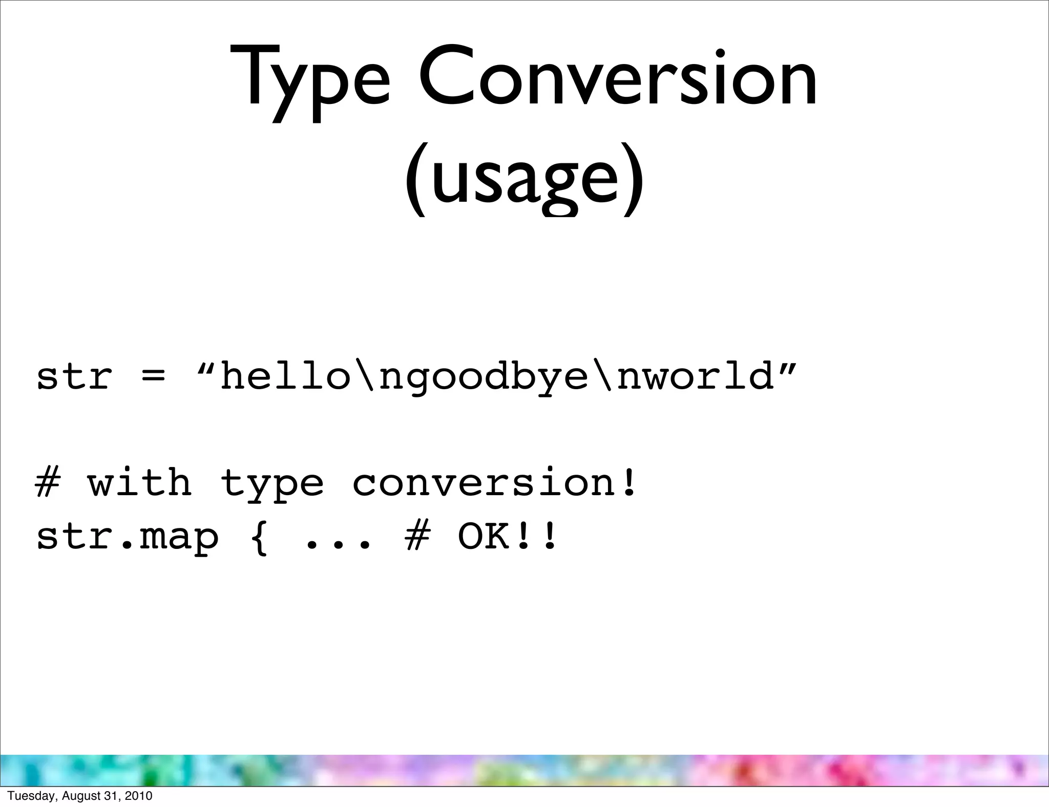 Type Conversion
                               (usage)

    str = “hellongoodbyenworld”

    # with type conversion!
    str.map { ... # OK!!




Tuesday, August 31, 2010
 