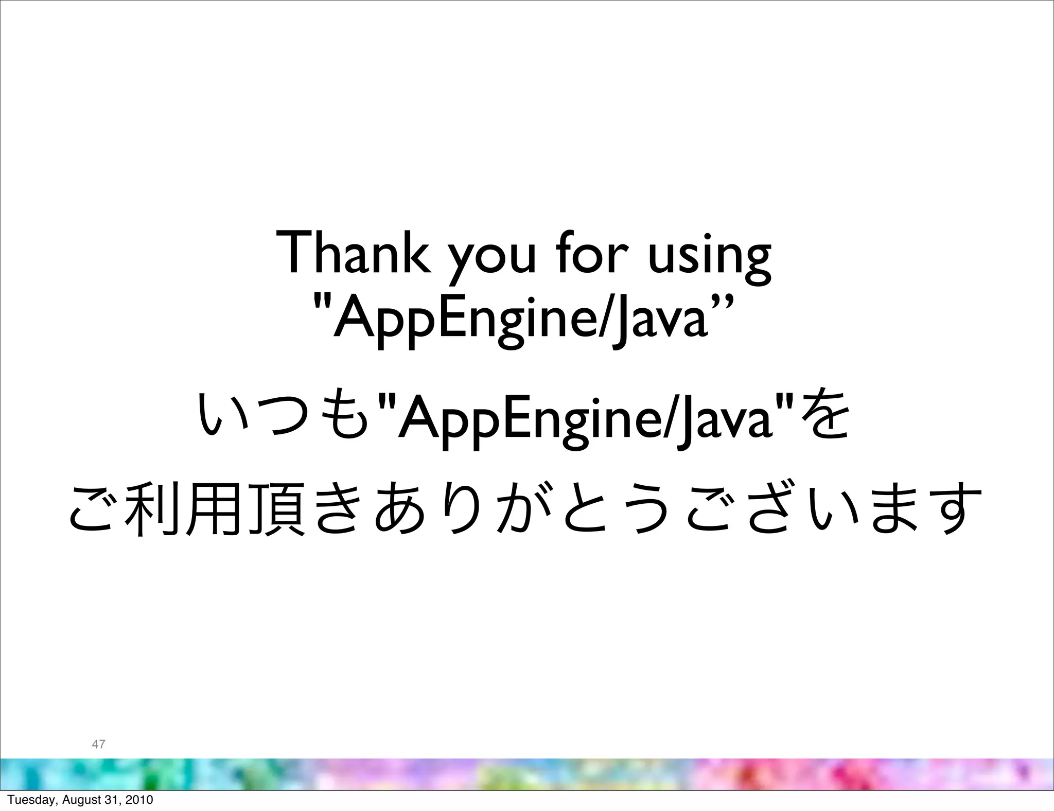 Thank you for using
                            "AppEngine/Java”
                              "AppEngine/Java"




             47



Tuesday, August 31, 2010
 