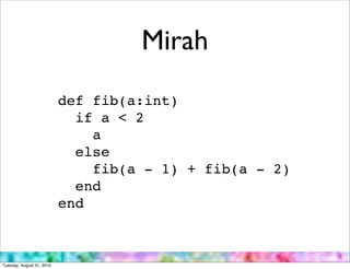 Mirah
                           def fib(a:int)
                             if a < 2
                               a
                             else
                               fib(a - 1) + fib(a - 2)
                             end
                           end



Tuesday, August 31, 2010
 