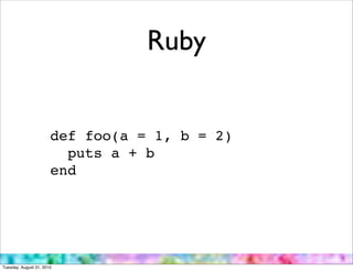 Ruby


                       def foo(a = 1, b = 2)
                         puts a + b
                       end




Tuesday, August 31, 2010
 
