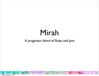 Mirah
                           A pragmatic blend of Ruby and Java




Tuesday, August 31, 2010
 
