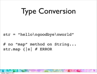 Type Conversion

    str = “hellongoodbyenworld”

    # no “map” method on String...
    str.map {|s| # ERROR




Tuesday, August 31, 2010
 