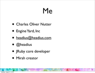 Me
                    • Charles Oliver Nutter
                    • Engine Yard, Inc
                    • headius@headius.com
                    • @headius
                    • JRuby core developer
                    • Mirah creator
Tuesday, August 31, 2010
 