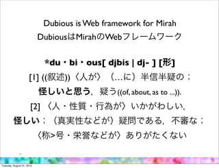 Dubious is Web framework for Mirah
                           Dubious Mirah Web

                            *du    bi   ous[ djbis | dj- ] [         ]
                     [1] ((       ))           …
                                                ((of, about, as to ...)).
                      [2]


                              >
             51



Tuesday, August 31, 2010
 